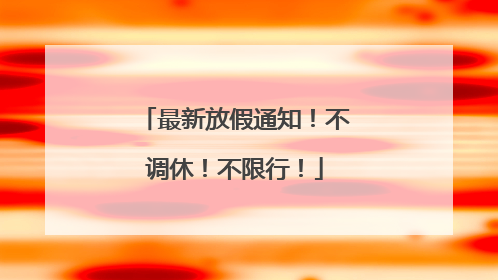 最新放假通知！不调休！不限行！