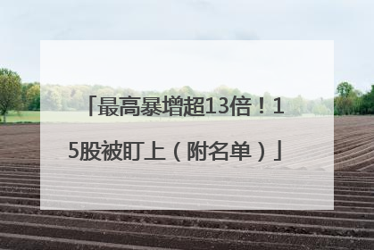 最高暴增超13倍！15股被盯上（附名单）