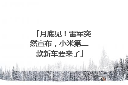 月底见！雷军突然宣布，小米第二款新车要来了