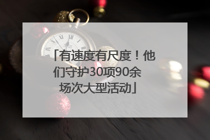 有速度有尺度！他们守护30项90余场次大型活动