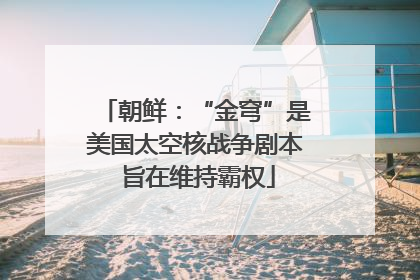 朝鲜：“金穹”是美国太空核战争剧本 旨在维持霸权