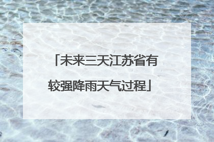 未来三天江苏省有较强降雨天气过程