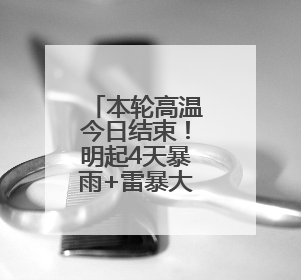 本轮高温今日结束！明起4天暴雨+雷暴大风，局地特大暴雨