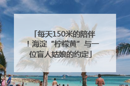 每天150米的陪伴！海淀“柠檬黄”与一位盲人姑娘的约定