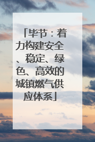 毕节：着力构建安全、稳定、绿色、高效的城镇燃气供应体系
