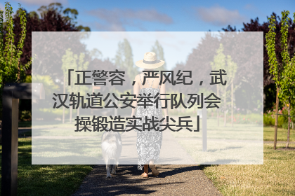 正警容，严风纪，武汉轨道公安举行队列会操锻造实战尖兵