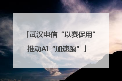 武汉电信“以赛促用”推动AI“加速跑”