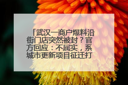 武汉一商户爆料沿街门店突然被封？官方回应：不属实，系城市更新项目征迁打围，此前已公示