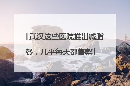 武汉这些医院推出减脂餐，几乎每天都售罄