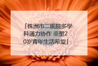 株洲市二医院多学科通力协作 重塑20岁青年生活希望