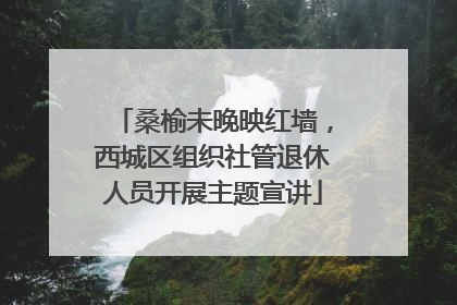桑榆未晚映红墙，西城区组织社管退休人员开展主题宣讲