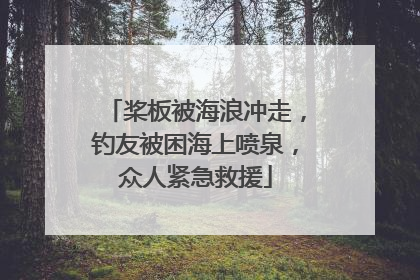 桨板被海浪冲走，钓友被困海上喷泉，众人紧急救援