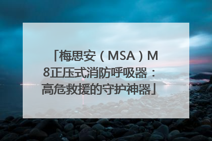梅思安（MSA）M8正压式消防呼吸器：高危救援的守护神器