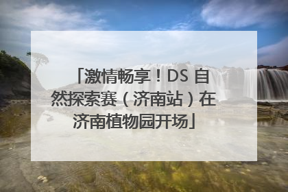 激情畅享！DS 自然探索赛（济南站）在济南植物园开场