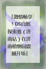 激情畅享！DS自然探索赛（济南站）在济南植物园震撼开场