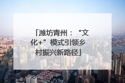 潍坊青州：“文化+”模式引领乡村振兴新路径