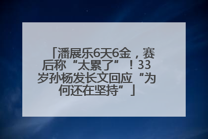 潘展乐6天6金，赛后称“太累了”！33岁孙杨发长文回应“为何还在坚持”