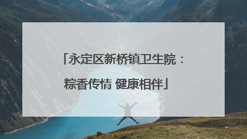 永定区新桥镇卫生院：粽香传情 健康相伴
