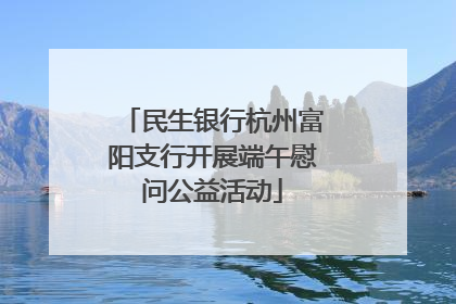 民生银行杭州富阳支行开展端午慰问公益活动