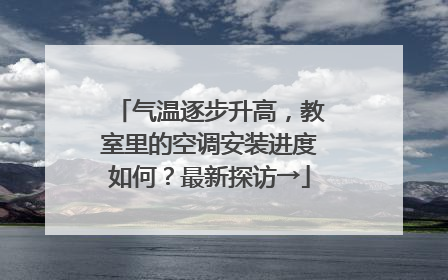 气温逐步升高，教室里的空调安装进度如何？最新探访→