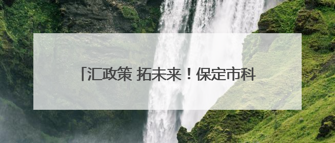 汇政策 拓未来！保定市科技创新专题培训会成功举办