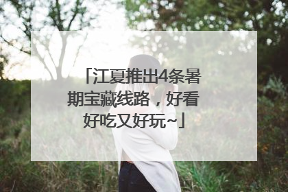 江夏推出4条暑期宝藏线路，好看好吃又好玩~