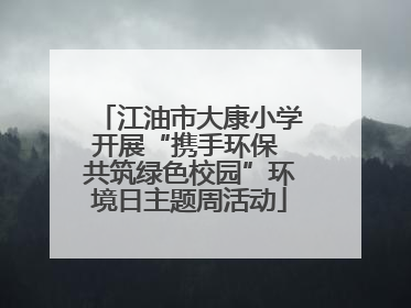 江油市大康小学开展“携手环保 共筑绿色校园”环境日主题周活动