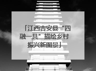 江西吉安县“四融一共”描绘乡村振兴新图景