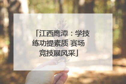 江西鹰潭：学技练功提素质 赛场竞技展风采
