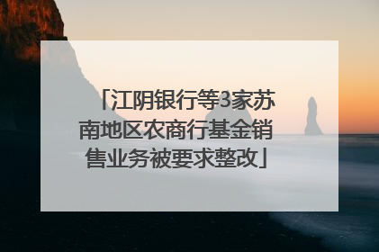 江阴银行等3家苏南地区农商行基金销售业务被要求整改