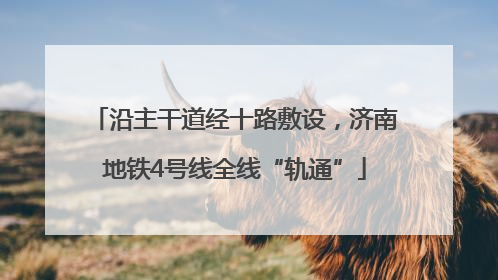 沿主干道经十路敷设，济南地铁4号线全线“轨通”
