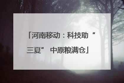 河南移动：科技助“三夏” 中原粮满仓