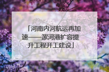 河南内河航运再加速——漯河港扩容提升工程开工建设
