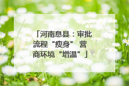 河南息县：审批流程“瘦身” 营商环境“增温”