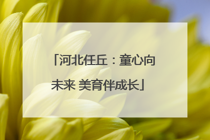 河北任丘：童心向未来 美育伴成长