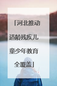 河北推动适龄残疾儿童少年教育全覆盖