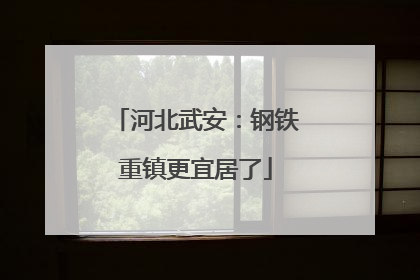 河北武安：钢铁重镇更宜居了