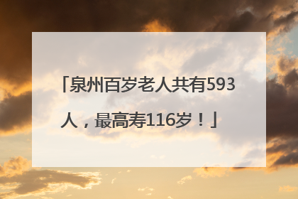 泉州百岁老人共有593人，最高寿116岁！