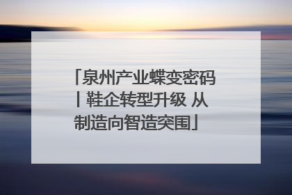 泉州产业蝶变密码丨鞋企转型升级 从制造向智造突围