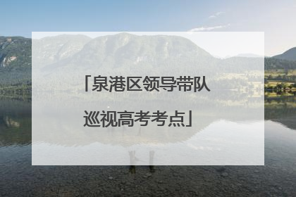 泉港区领导带队巡视高考考点