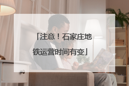 注意！石家庄地铁运营时间有变