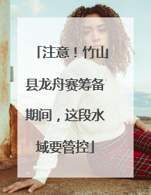 注意！竹山县龙舟赛筹备期间，这段水域要管控