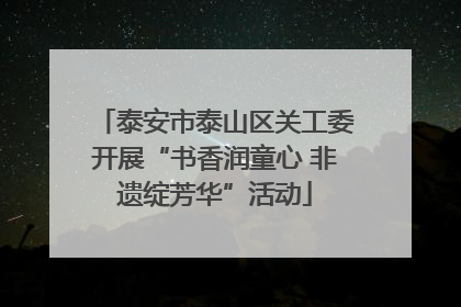 泰安市泰山区关工委开展“书香润童心 非遗绽芳华”活动