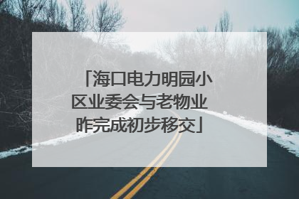 海口电力明园小区业委会与老物业昨完成初步移交