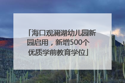 海口观澜湖幼儿园新园启用，新增500个优质学前教育学位