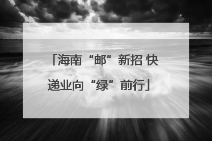 海南“邮”新招 快递业向“绿”前行
