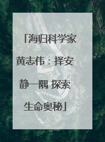 海归科学家黄志伟：择安静一隅 探索生命奥秘