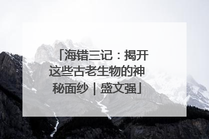 海错三记：揭开这些古老生物的神秘面纱｜盛文强