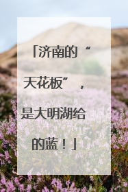 济南的“天花板”，是大明湖给的蓝！