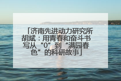 济南先进动力研究所胡斌：用青春和奋斗书写从“0”到“满园春色”的科研故事